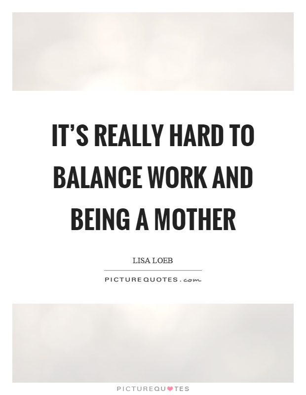 It's really hard to balance work and being a mother Picture Quote #1