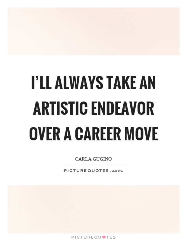 I'll always take an artistic endeavor over a career move Picture Quote #1
