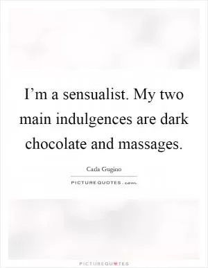 I’m a sensualist. My two main indulgences are dark chocolate and massages Picture Quote #1