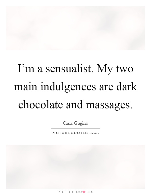I'm a sensualist. My two main indulgences are dark chocolate and massages Picture Quote #1