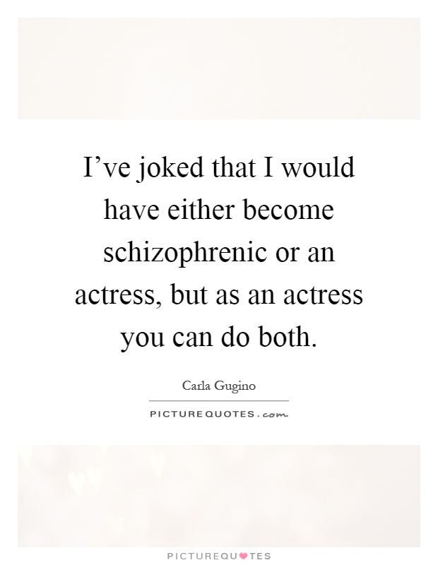 I've joked that I would have either become schizophrenic or an actress, but as an actress you can do both Picture Quote #1