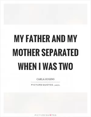 My father and my mother separated when I was two Picture Quote #1