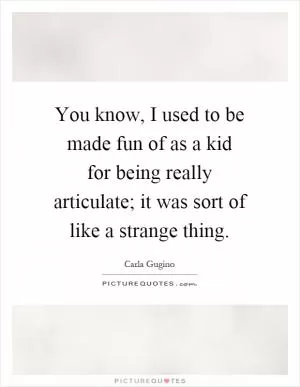 You know, I used to be made fun of as a kid for being really articulate; it was sort of like a strange thing Picture Quote #1