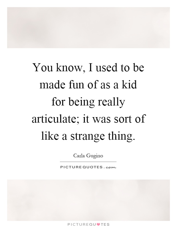 You know, I used to be made fun of as a kid for being really articulate; it was sort of like a strange thing Picture Quote #1