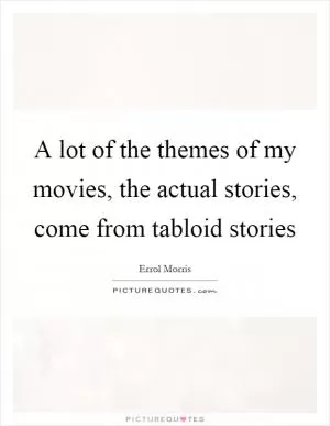 A lot of the themes of my movies, the actual stories, come from tabloid stories Picture Quote #1