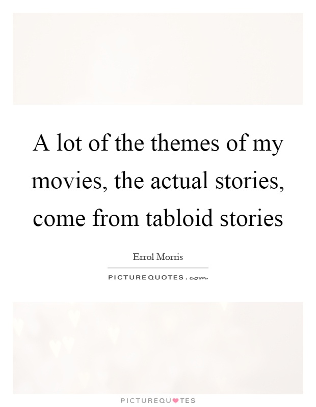 A lot of the themes of my movies, the actual stories, come from tabloid stories Picture Quote #1