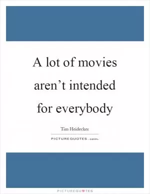 A lot of movies aren’t intended for everybody Picture Quote #1