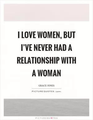 I love women, but I’ve never had a relationship with a woman Picture Quote #1