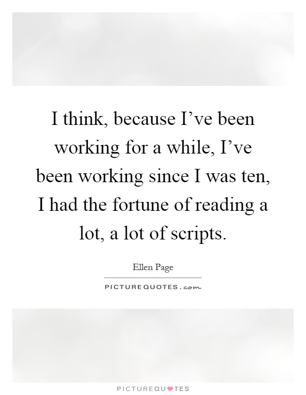 I think, because I've been working for a while, I've been working since I was ten, I had the fortune of reading a lot, a lot of scripts Picture Quote #1