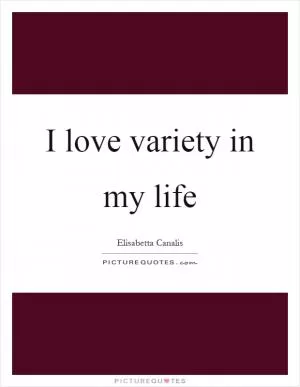 I love variety in my life Picture Quote #1