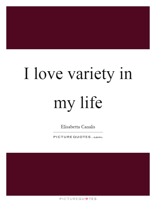 I love variety in my life Picture Quote #1