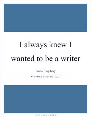 I always knew I wanted to be a writer Picture Quote #1