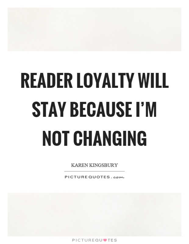 Reader loyalty will stay because I'm not changing Picture Quote #1