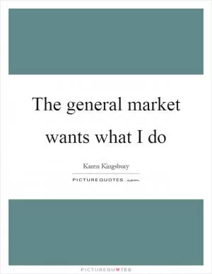 The general market wants what I do Picture Quote #1