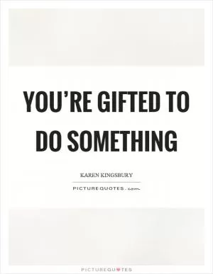 You’re gifted to do something Picture Quote #1