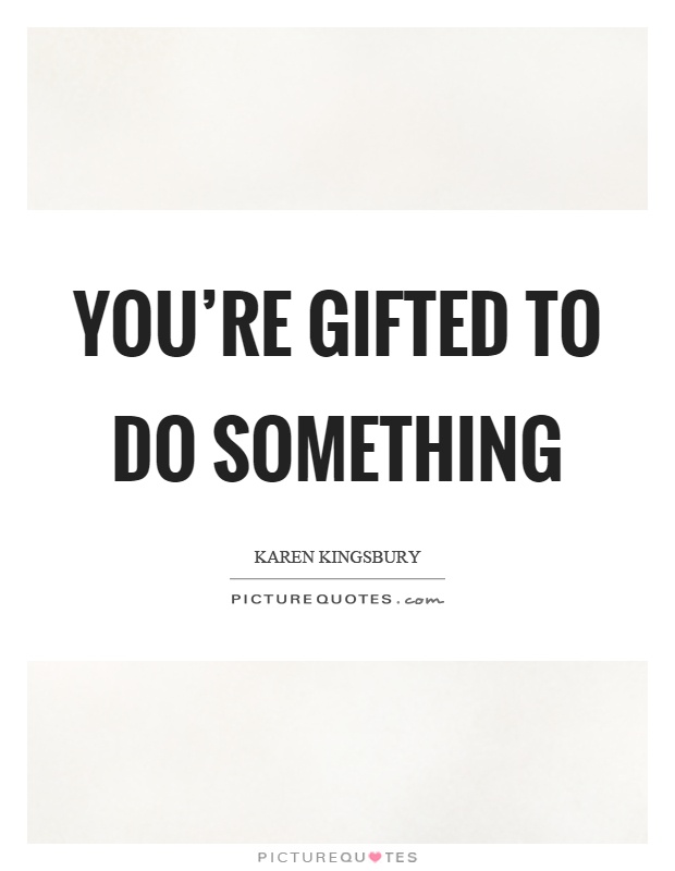 You're gifted to do something Picture Quote #1