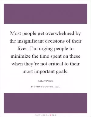 Most people get overwhelmed by the insignificant decisions of their lives. I’m urging people to minimize the time spent on these when they’re not critical to their most important goals Picture Quote #1