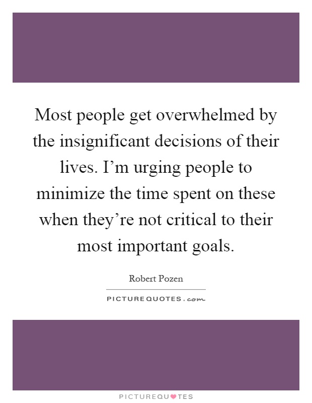 Most people get overwhelmed by the insignificant decisions of their lives. I'm urging people to minimize the time spent on these when they're not critical to their most important goals Picture Quote #1