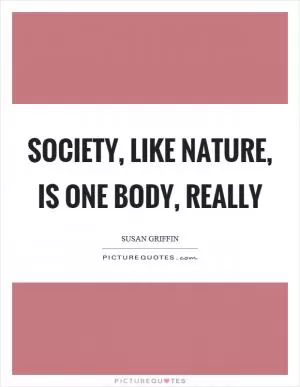 Society, like nature, is one body, really Picture Quote #1