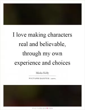 I love making characters real and believable, through my own experience and choices Picture Quote #1