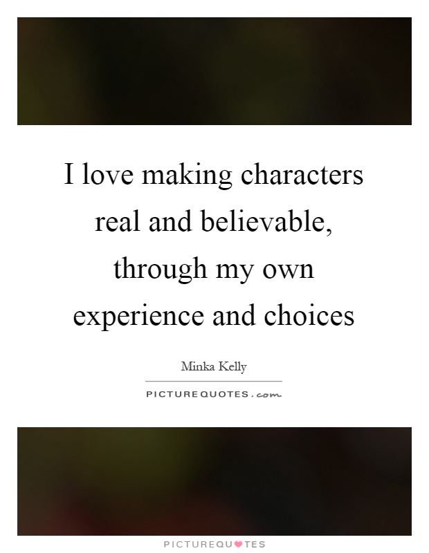 I love making characters real and believable, through my own experience and choices Picture Quote #1