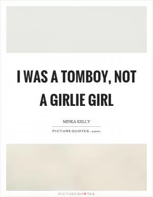 I was a tomboy, not a girlie girl Picture Quote #1