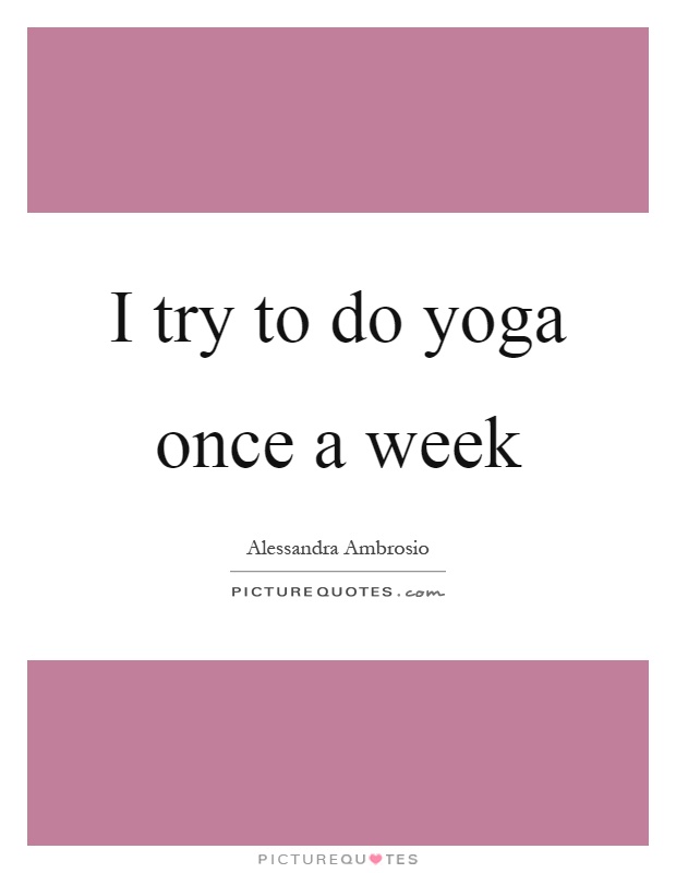 I try to do yoga once a week Picture Quote #1