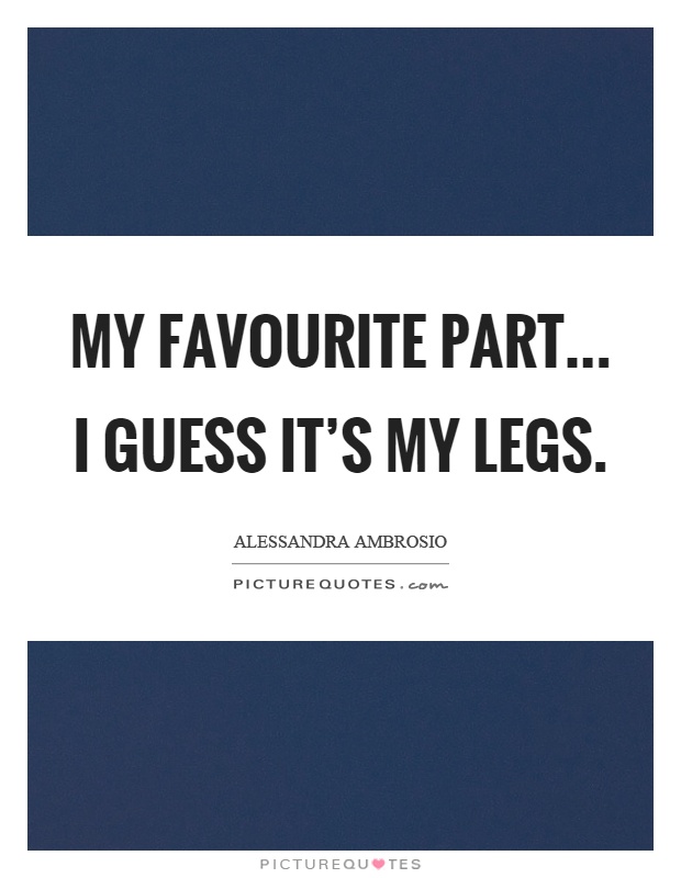 My favourite part... I guess it's my legs Picture Quote #1