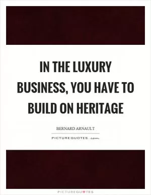 In the luxury business, you have to build on heritage Picture Quote #1