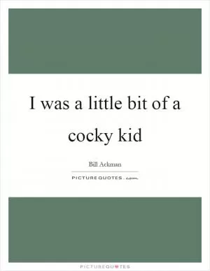 I was a little bit of a cocky kid Picture Quote #1