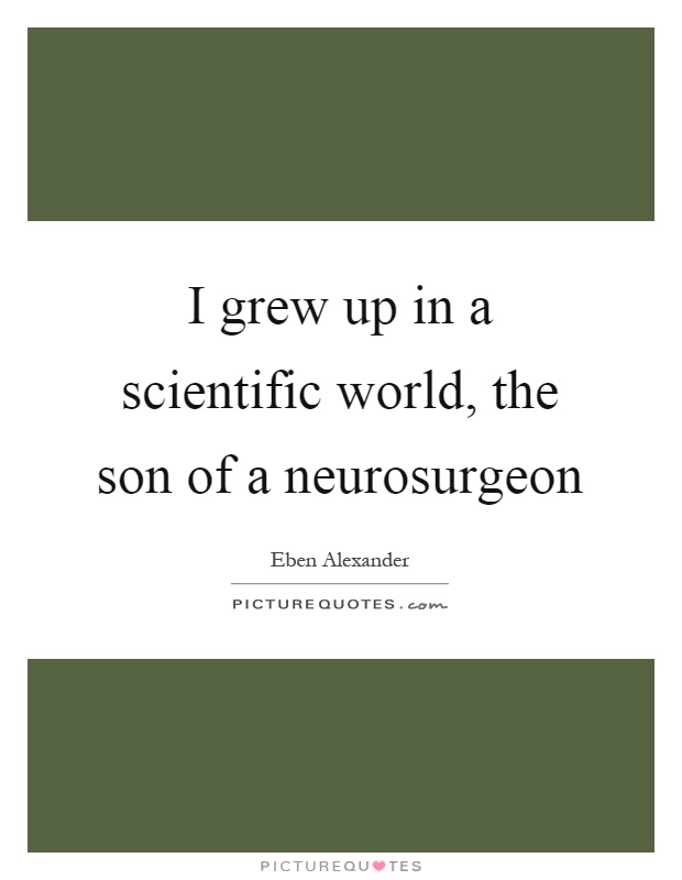 I grew up in a scientific world, the son of a neurosurgeon Picture Quote #1