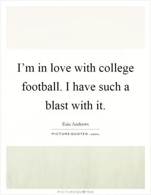 I’m in love with college football. I have such a blast with it Picture Quote #1