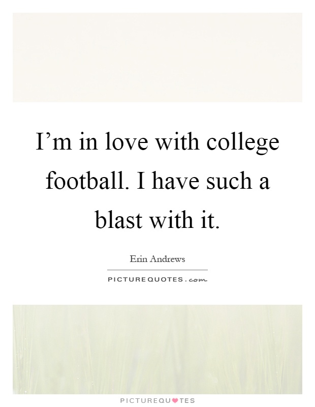 I'm in love with college football. I have such a blast with it Picture Quote #1