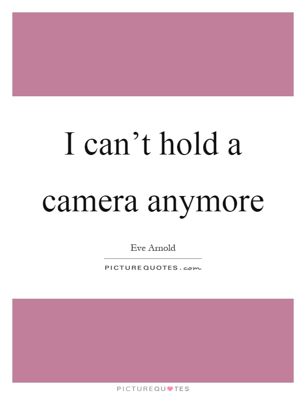 I can't hold a camera anymore Picture Quote #1