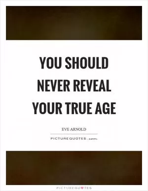 You should never reveal your true age Picture Quote #1