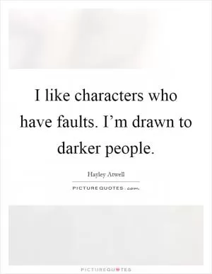 I like characters who have faults. I’m drawn to darker people Picture Quote #1