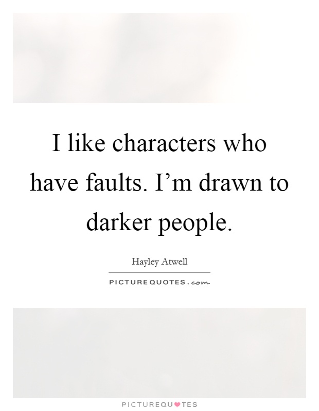 I like characters who have faults. I'm drawn to darker people Picture Quote #1