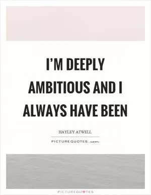 I’m deeply ambitious and I always have been Picture Quote #1