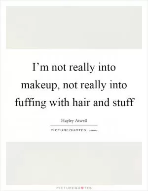 I’m not really into makeup, not really into fuffing with hair and stuff Picture Quote #1