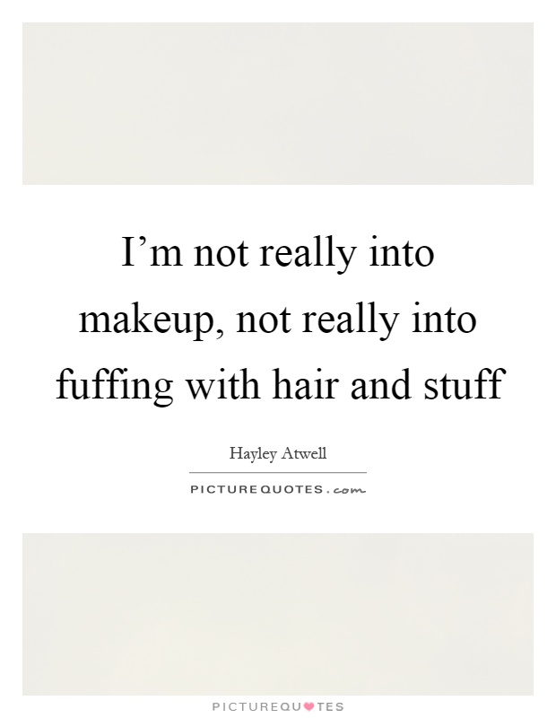 I'm not really into makeup, not really into fuffing with hair and stuff Picture Quote #1