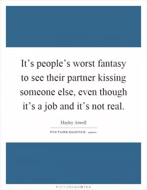 It’s people’s worst fantasy to see their partner kissing someone else, even though it’s a job and it’s not real Picture Quote #1