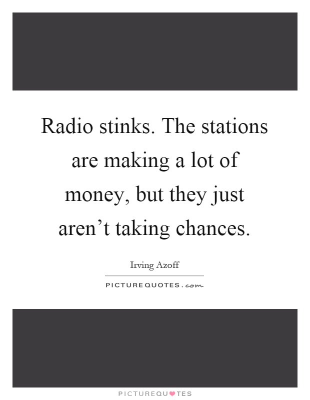Radio stinks. The stations are making a lot of money, but they just aren't taking chances Picture Quote #1