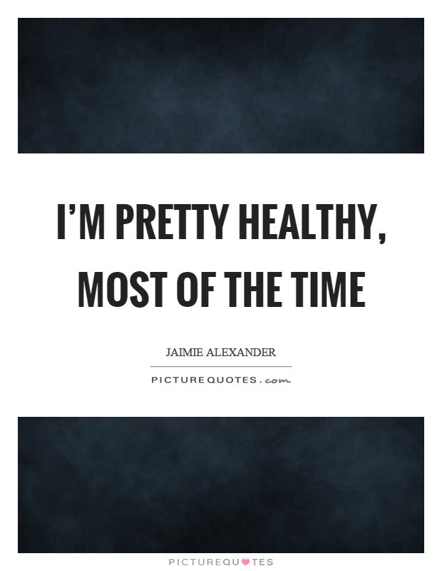 I'm pretty healthy, most of the time Picture Quote #1