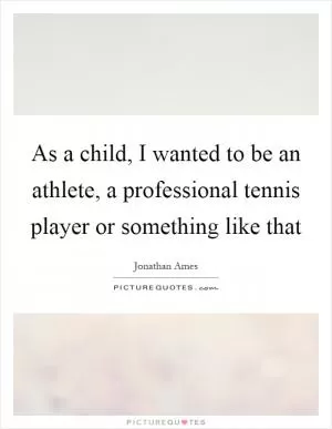 As a child, I wanted to be an athlete, a professional tennis player or something like that Picture Quote #1