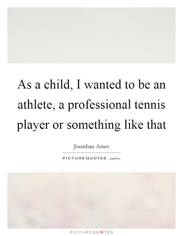 As a child, I wanted to be an athlete, a professional tennis player or something like that Picture Quote #1