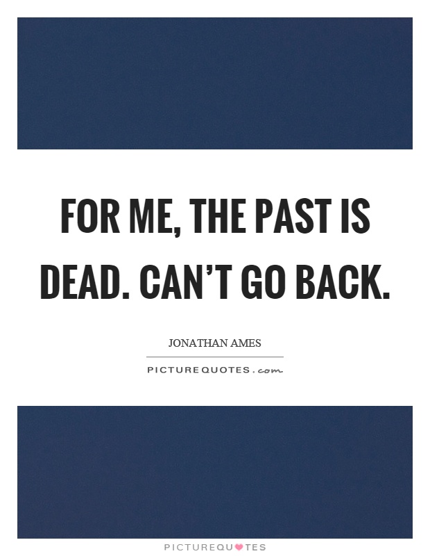 For me, the past is dead. Can't go back Picture Quote #1