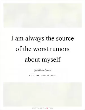 I am always the source of the worst rumors about myself Picture Quote #1