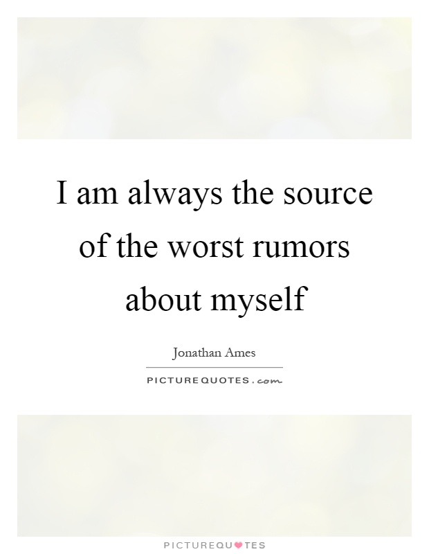 I am always the source of the worst rumors about myself Picture Quote #1