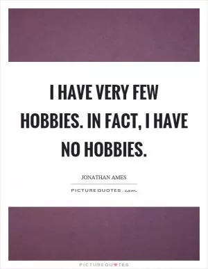 I have very few hobbies. In fact, I have no hobbies Picture Quote #1