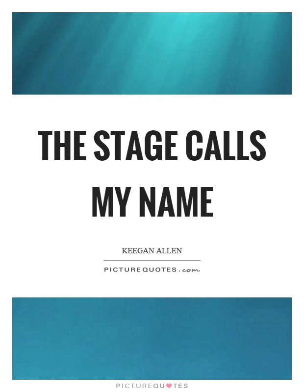 The stage calls my name Picture Quote #1